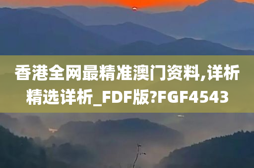 香港全网最精准澳门资料,详析精选详析_FDF版?FGF4543