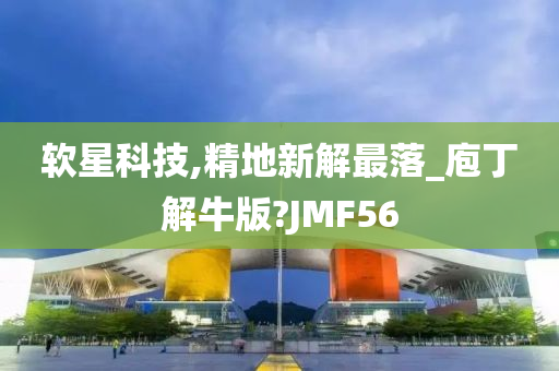 软星科技,精地新解最落_庖丁解牛版?JMF56