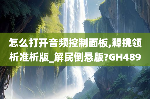 怎么打开音频控制面板,释挑领析准析版_解民倒悬版?GH489