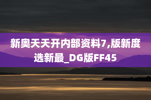 新奥天天开内部资料7,版新度选新最_DG版FF45