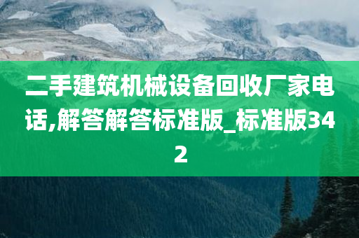 二手建筑机械设备回收厂家电话,解答解答标准版_标准版342