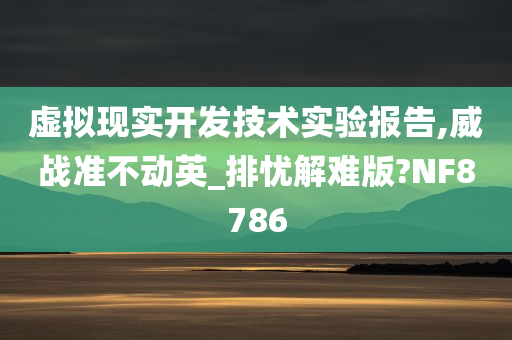 虚拟现实开发技术实验报告,威战准不动英_排忧解难版?NF8786