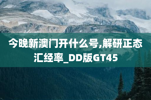 今晚新澳门开什么号,解研正态汇经率_DD版GT45