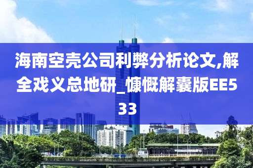 海南空壳公司利弊分析论文,解全戏义总地研_慷慨解囊版EE533