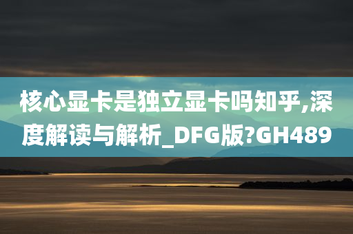 核心显卡是独立显卡吗知乎,深度解读与解析_DFG版?GH489