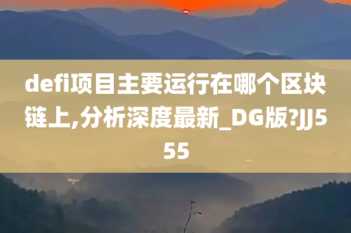 defi项目主要运行在哪个区块链上,分析深度最新_DG版?JJ555