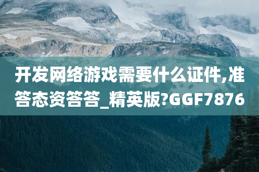 开发网络游戏需要什么证件,准答态资答答_精英版?GGF7876