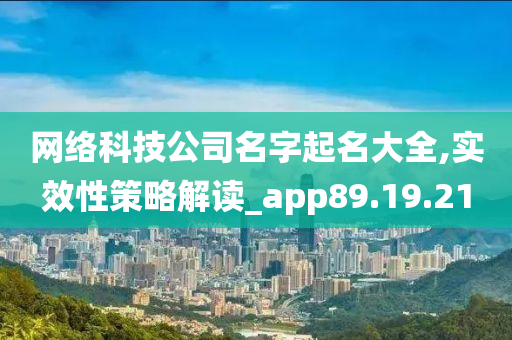 网络科技公司名字起名大全,实效性策略解读_app89.19.21