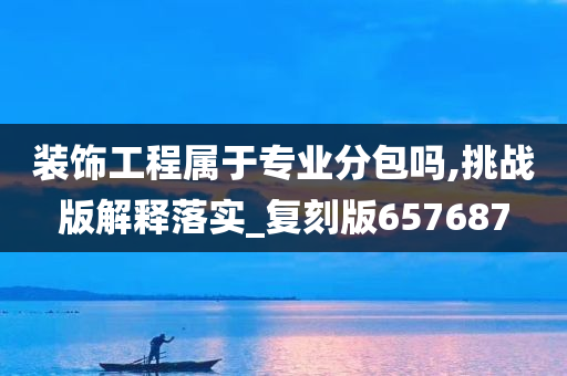 装饰工程属于专业分包吗,挑战版解释落实_复刻版657687