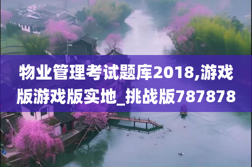 物业管理考试题库2018,游戏版游戏版实地_挑战版787878