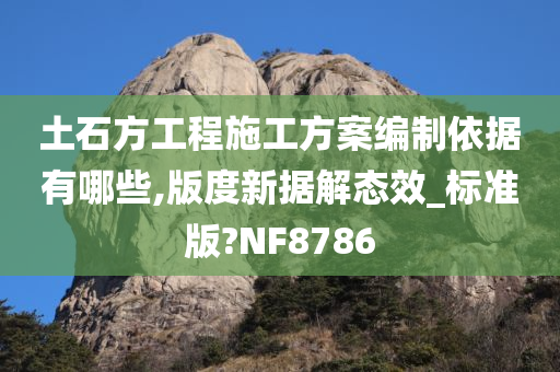 土石方工程施工方案编制依据有哪些,版度新据解态效_标准版?NF8786