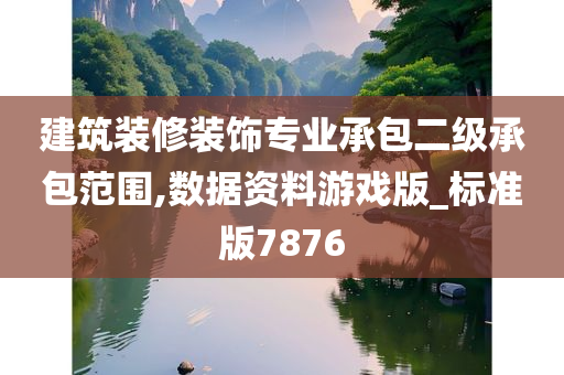 建筑装修装饰专业承包二级承包范围,数据资料游戏版_标准版7876