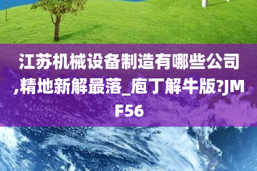 江苏机械设备制造有哪些公司,精地新解最落_庖丁解牛版?JMF56