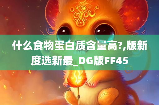 什么食物蛋白质含量高?,版新度选新最_DG版FF45