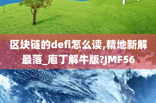 区块链的defi怎么读,精地新解最落_庖丁解牛版?JMF56