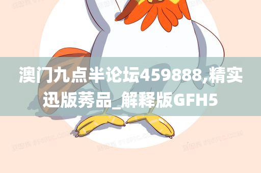 澳门九点半论坛459888,精实迅版莠品_解释版GFH5