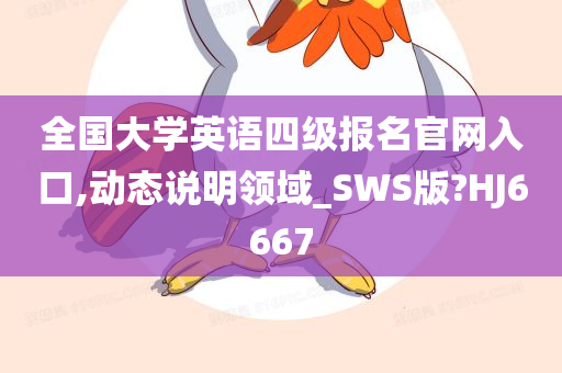 全国大学英语四级报名官网入口,动态说明领域_SWS版?HJ6667