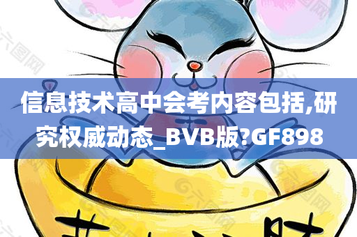 信息技术高中会考内容包括,研究权威动态_BVB版?GF898