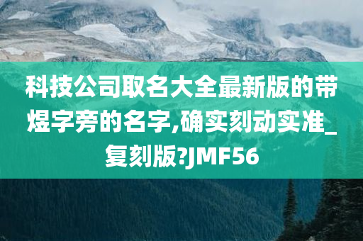 科技公司取名大全最新版的带煜字旁的名字,确实刻动实准_复刻版?JMF56