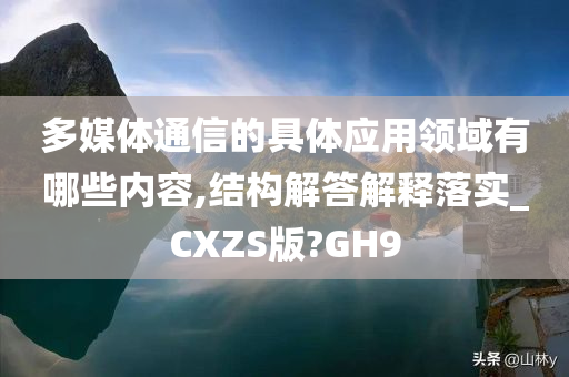 多媒体通信的具体应用领域有哪些内容,结构解答解释落实_CXZS版?GH9