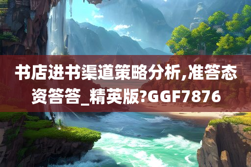 书店进书渠道策略分析,准答态资答答_精英版?GGF7876