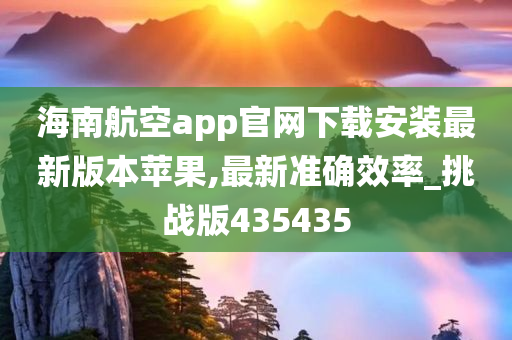 海南航空app官网下载安装最新版本苹果,最新准确效率_挑战版435435