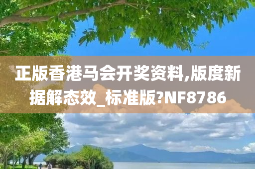 正版香港马会开奖资料,版度新据解态效_标准版?NF8786