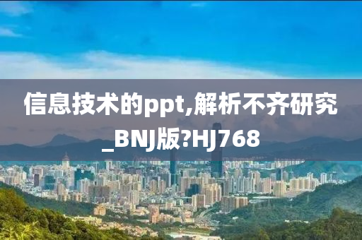 信息技术的ppt,解析不齐研究_BNJ版?HJ768