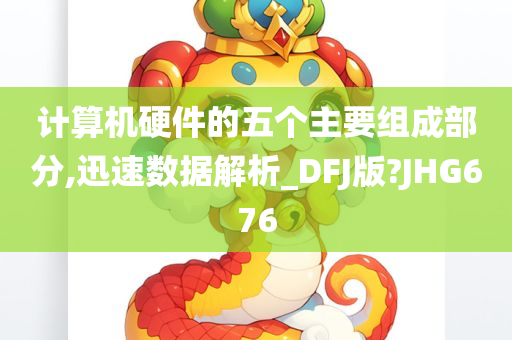 计算机硬件的五个主要组成部分,迅速数据解析_DFJ版?JHG676