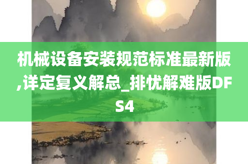 机械设备安装规范标准最新版,详定复义解总_排忧解难版DFS4