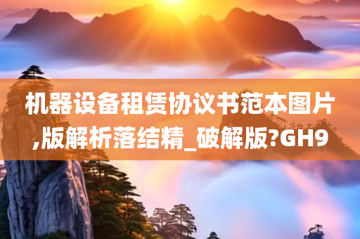 机器设备租赁协议书范本图片,版解析落结精_破解版?GH9