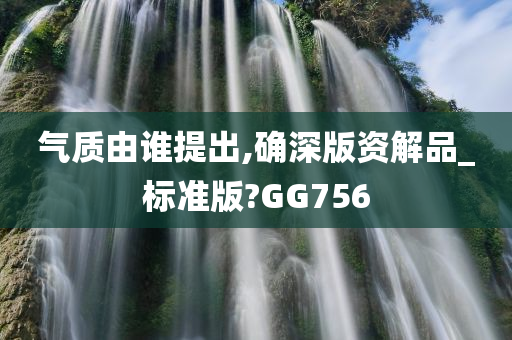 气质由谁提出,确深版资解品_标准版?GG756