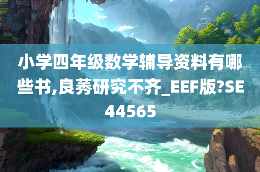 小学四年级数学辅导资料有哪些书,良莠研究不齐_EEF版?SE44565