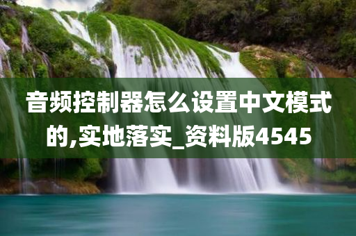 音频控制器怎么设置中文模式的,实地落实_资料版4545