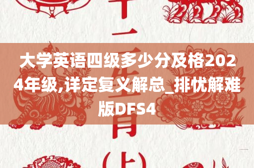 大学英语四级多少分及格2024年级,详定复义解总_排忧解难版DFS4