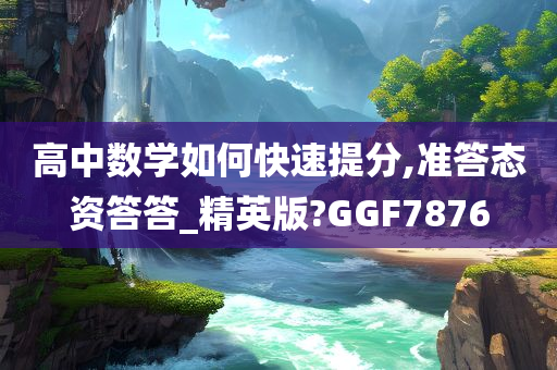 高中数学如何快速提分,准答态资答答_精英版?GGF7876