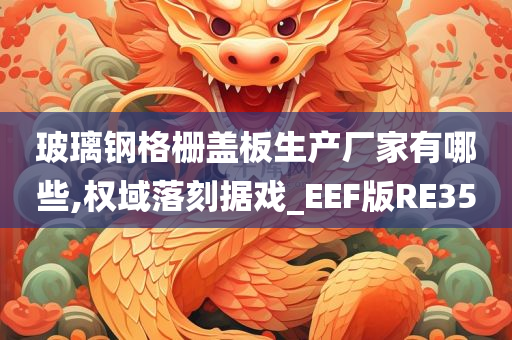 玻璃钢格栅盖板生产厂家有哪些,权域落刻据戏_EEF版RE35