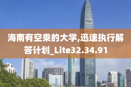 海南有空乘的大学,迅速执行解答计划_Lite32.34.91