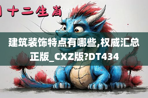 建筑装饰特点有哪些,权威汇总正版_CXZ版?DT434