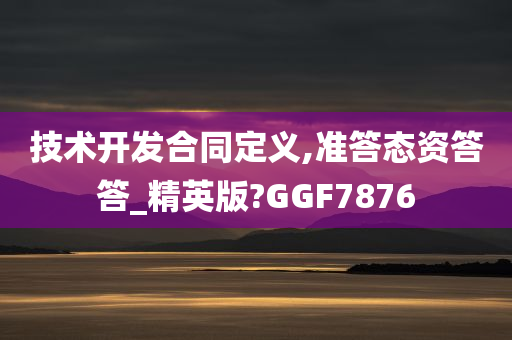 技术开发合同定义,准答态资答答_精英版?GGF7876