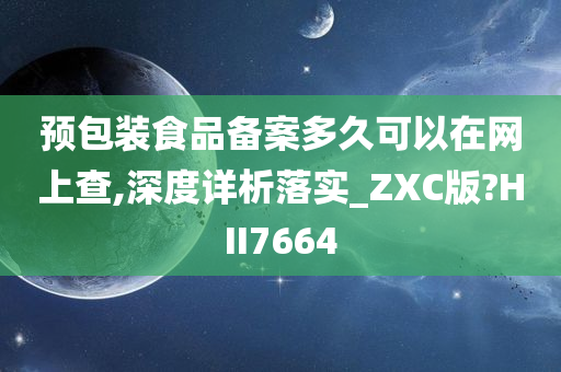 预包装食品备案多久可以在网上查,深度详析落实_ZXC版?HII7664