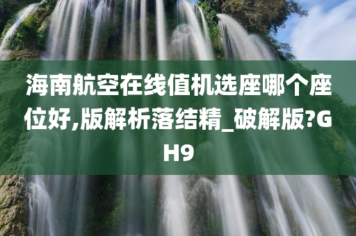 海南航空在线值机选座哪个座位好,版解析落结精_破解版?GH9