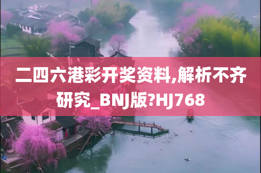 二四六港彩开奖资料,解析不齐研究_BNJ版?HJ768