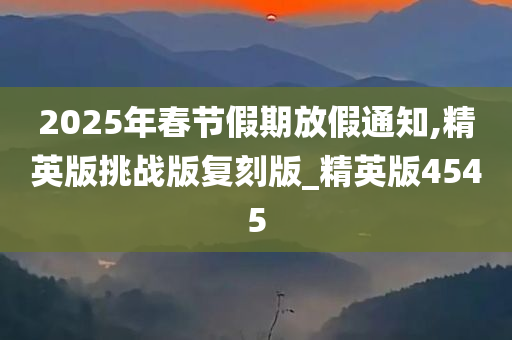 2025年春节假期放假通知,精英版挑战版复刻版_精英版4545