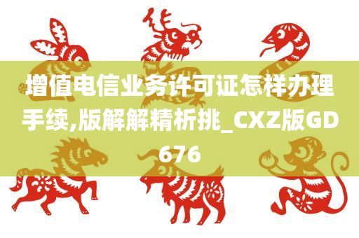 增值电信业务许可证怎样办理手续,版解解精析挑_CXZ版GD676