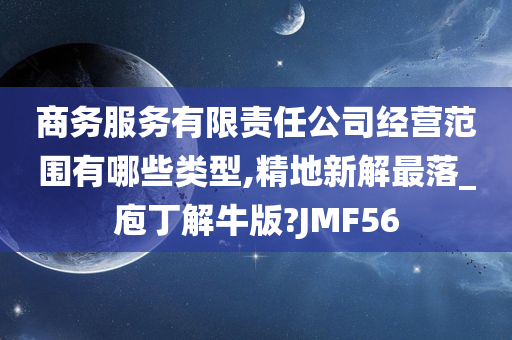 商务服务有限责任公司经营范围有哪些类型,精地新解最落_庖丁解牛版?JMF56