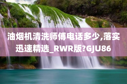 油烟机清洗师傅电话多少,落实迅速精选_RWR版?GJU86