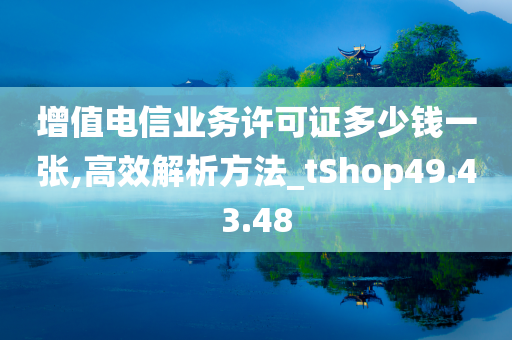 增值电信业务许可证多少钱一张,高效解析方法_tShop49.43.48