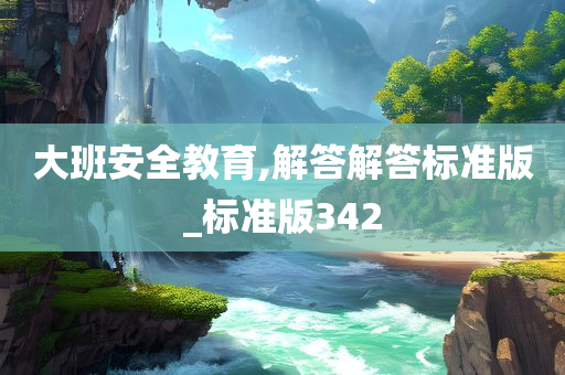 大班安全教育,解答解答标准版_标准版342