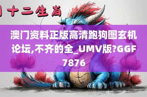 澳门资料正版高清跑狗图玄机论坛,不齐的全_UMV版?GGF7876